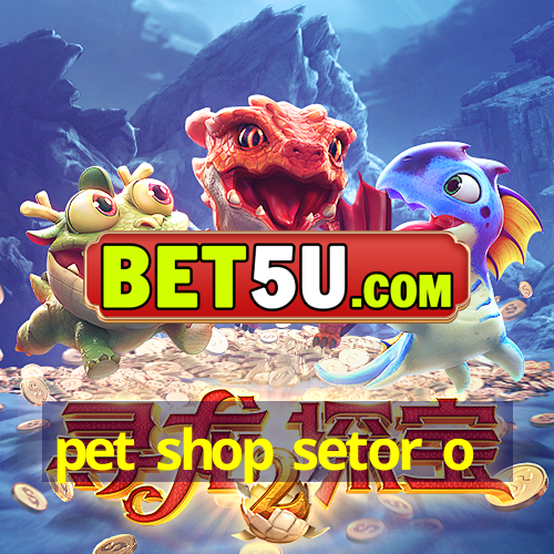 pet shop setor o